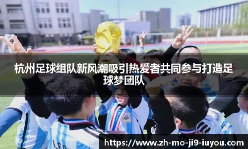 杭州足球组队新风潮吸引热爱者共同参与打造足球梦团队