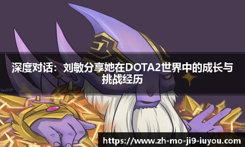 深度对话：刘敏分享她在DOTA2世界中的成长与挑战经历